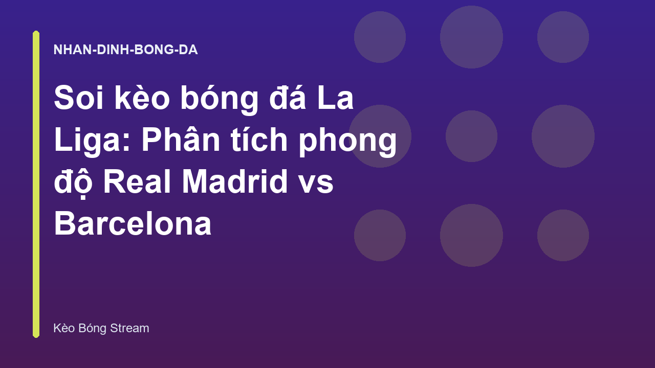 Soi kèo bóng đá La Liga: Phân tích phong độ Real Madrid vs Barcelona